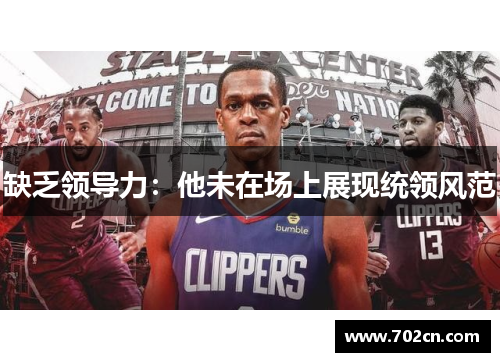 缺乏领导力：他未在场上展现统领风范